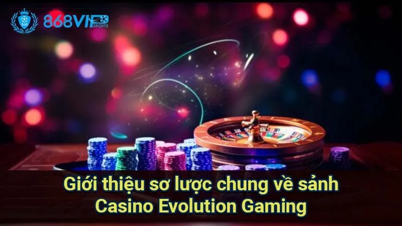Sảnh Casino Evolution Gaming - Công Nghệ Và Trải Nghiệm Chơi 5 gioi-thieu-so-luoc-chung-ve-sanh-casino-evolution-gaming
