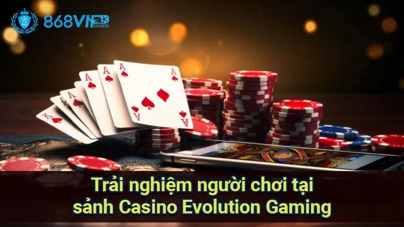 Sảnh Casino Evolution Gaming - Công Nghệ Và Trải Nghiệm Chơi 6 trai-nghiem-nguoi-choi-tai-sanh-casino-evolution-gaming